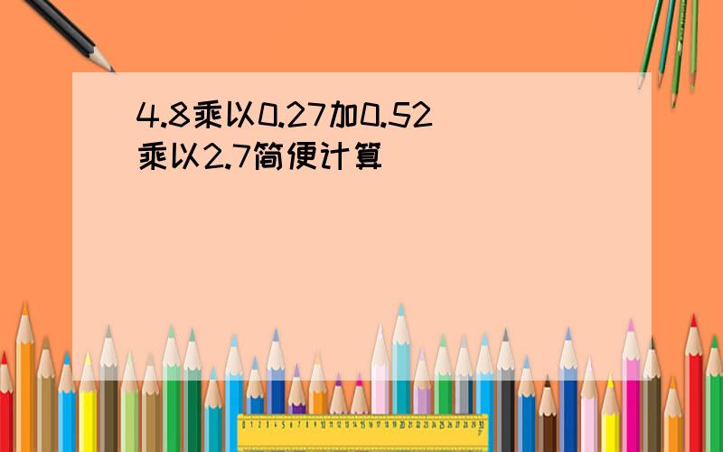 4.8乘以0.27加0.52乘以2.7简便计算