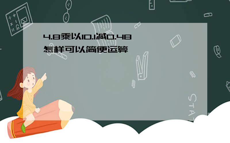 4.8乘以10.1减0.48怎样可以简便运算