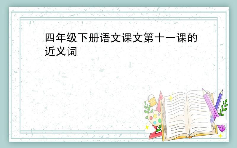 四年级下册语文课文第十一课的近义词