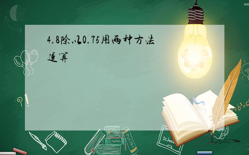 4.8除以0.75用两种方法运算