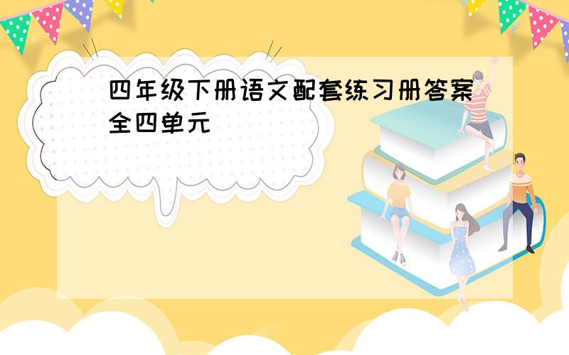 四年级下册语文配套练习册答案全四单元