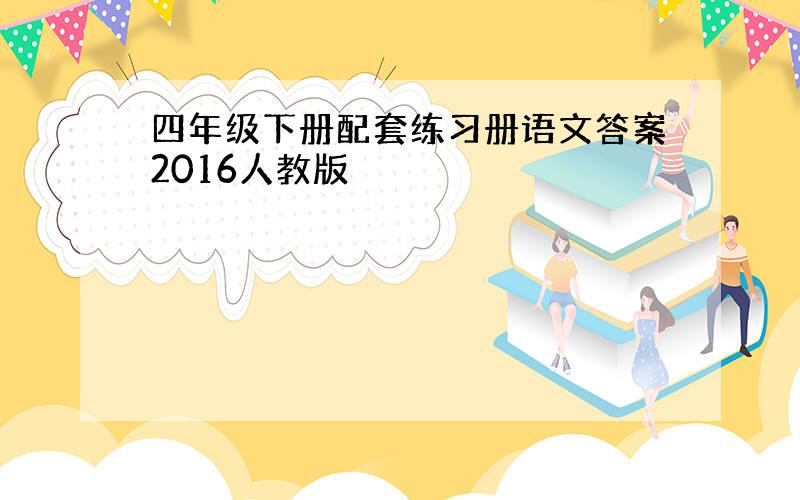 四年级下册配套练习册语文答案2016人教版