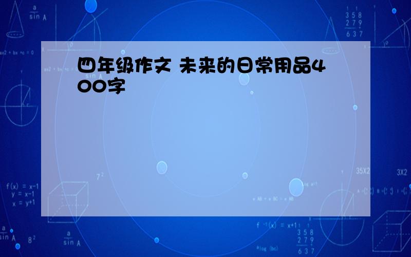 四年级作文 未来的日常用品400字