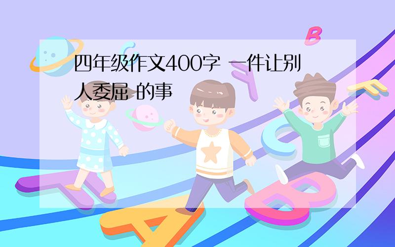 四年级作文400字 一件让别人委屈 的事