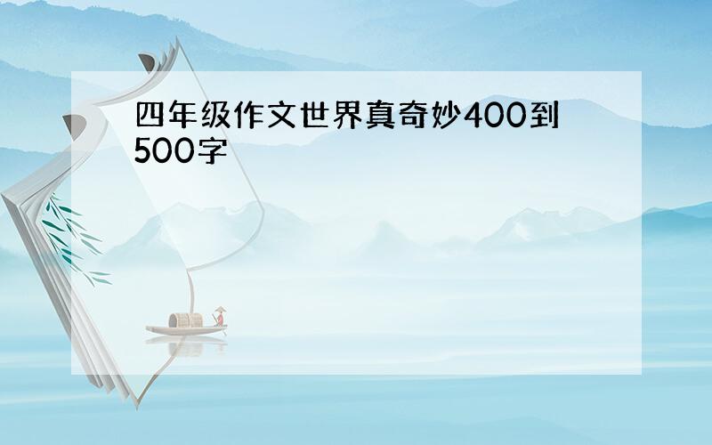 四年级作文世界真奇妙400到500字