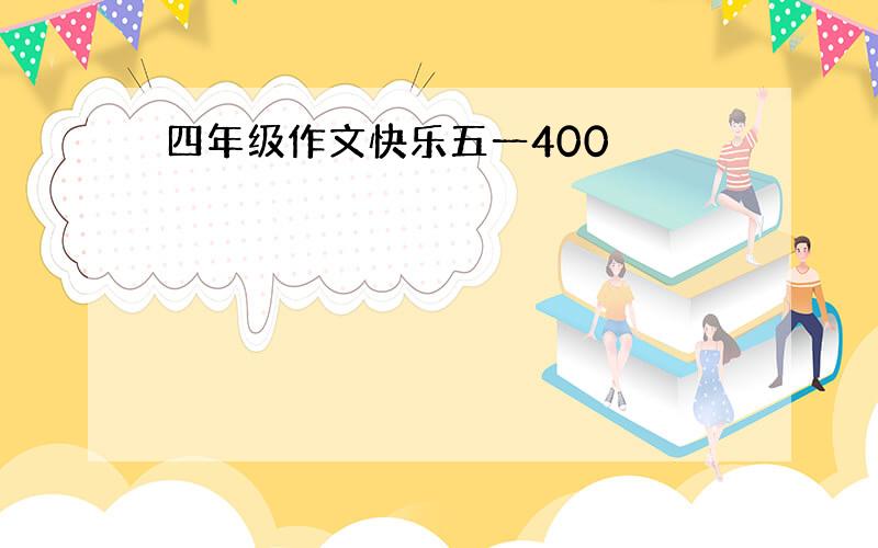 四年级作文快乐五一400