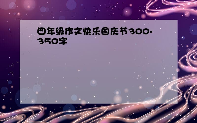 四年级作文快乐国庆节300-350字