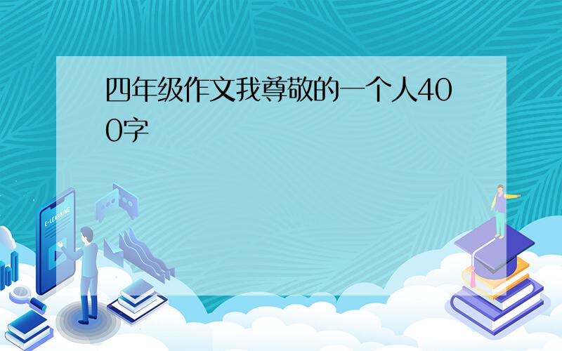 四年级作文我尊敬的一个人400字