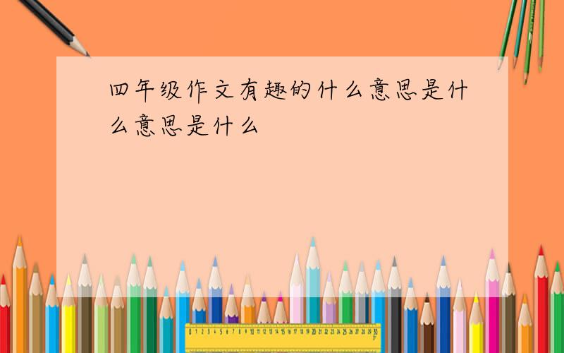 四年级作文有趣的什么意思是什么意思是什么