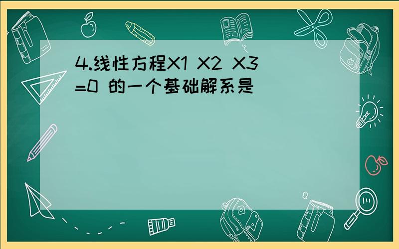 4.线性方程X1 X2 X3=0 的一个基础解系是