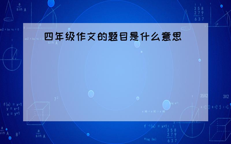 四年级作文的题目是什么意思