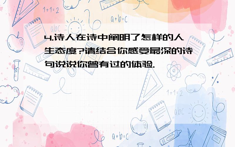 4.诗人在诗中阐明了怎样的人生态度?请结合你感受最深的诗句说说你曾有过的体验.