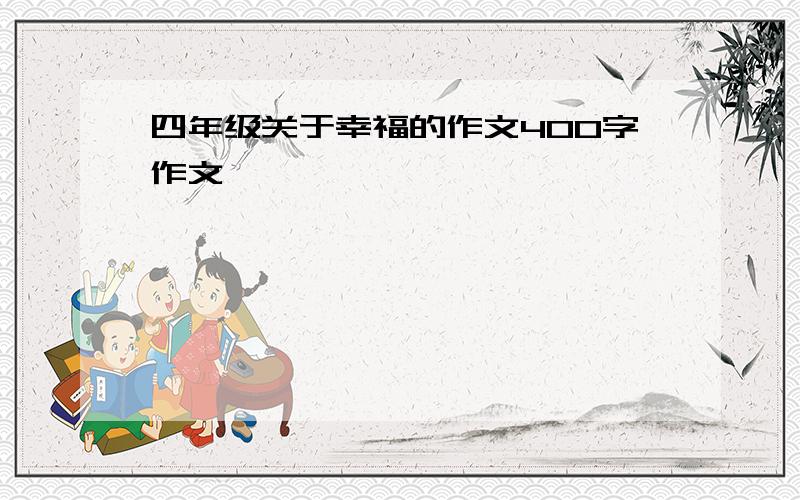 四年级关于幸福的作文400字作文