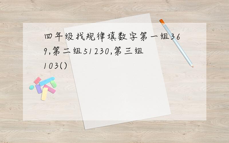 四年级找规律填数字第一组369,第二组51230,第三组103()