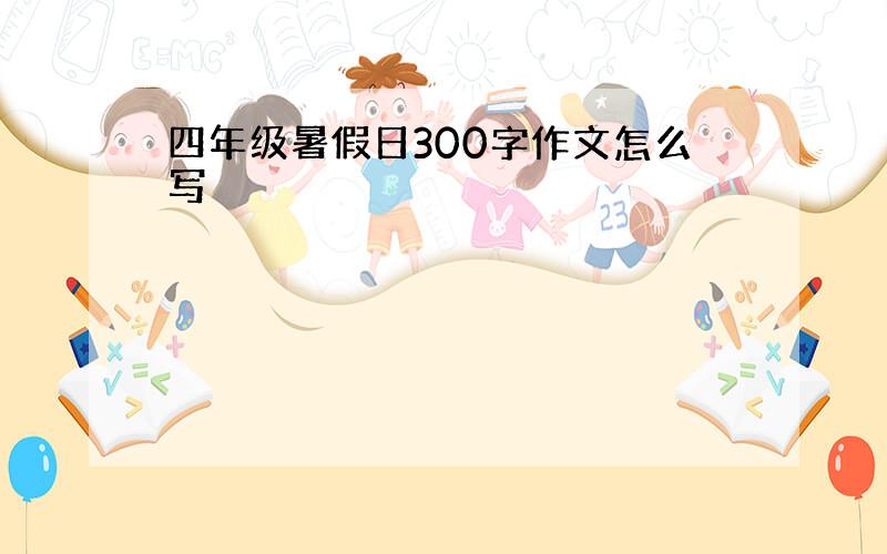 四年级暑假日300字作文怎么写