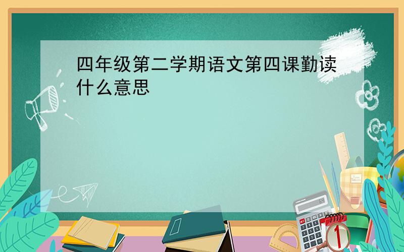 四年级第二学期语文第四课勤读什么意思