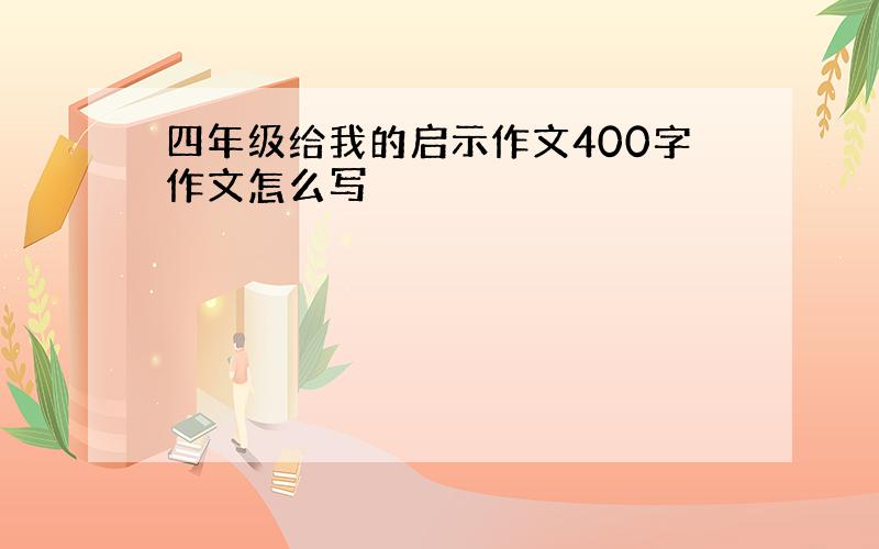 四年级给我的启示作文400字作文怎么写