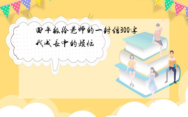 四年级给老师的一封信300字我成长中的烦恼