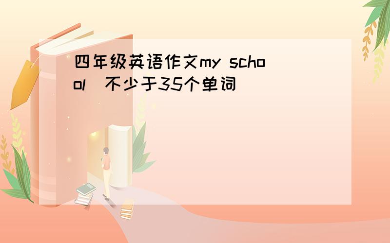 四年级英语作文my school(不少于35个单词)