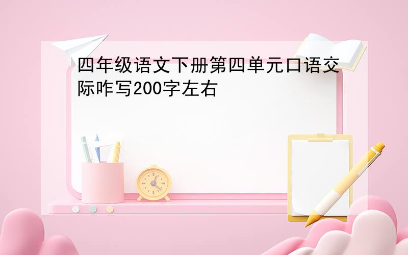 四年级语文下册第四单元口语交际咋写200字左右