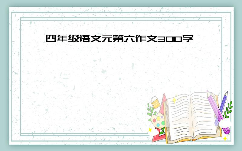 四年级语文元第六作文300字