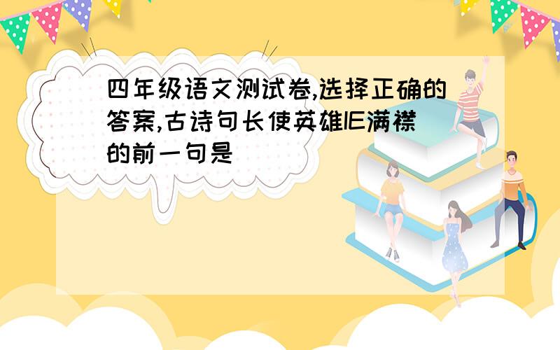 四年级语文测试卷,选择正确的答案,古诗句长使英雄IE满襟的前一句是