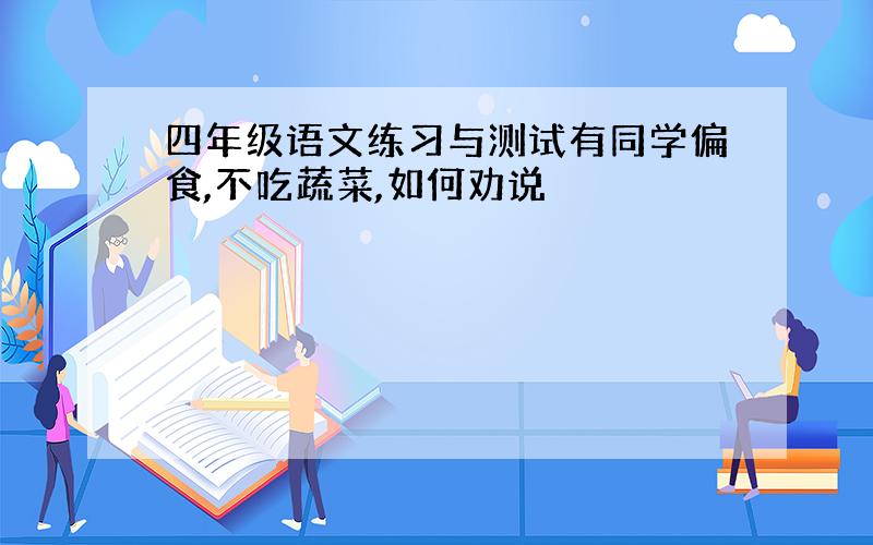 四年级语文练习与测试有同学偏食,不吃蔬菜,如何劝说