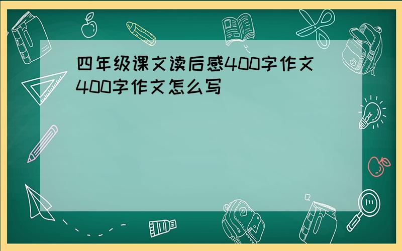 四年级课文读后感400字作文400字作文怎么写