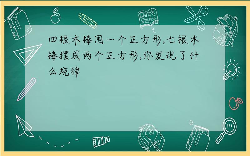 四根木棒围一个正方形,七根木棒摆成两个正方形,你发现了什么规律