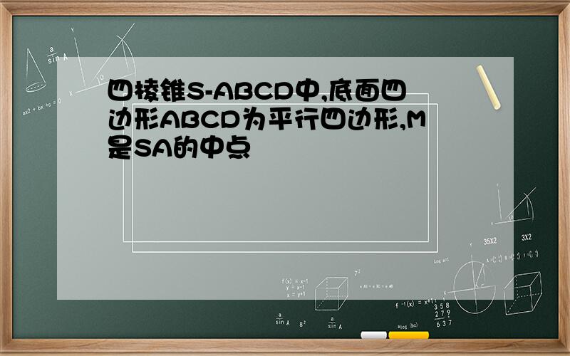 四棱锥S-ABCD中,底面四边形ABCD为平行四边形,M是SA的中点