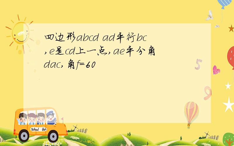 四边形abcd ad平行bc,e是cd上一点,ae平分角dac,角f=60