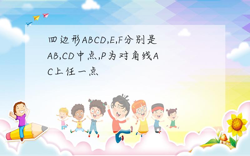 四边形ABCD,E,F分别是AB,CD中点,P为对角线AC上任一点