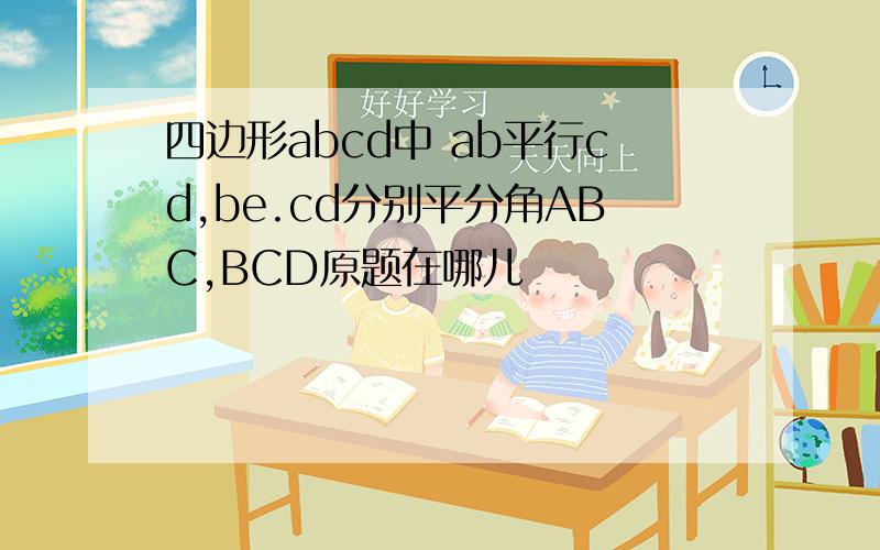 四边形abcd中 ab平行cd,be.cd分别平分角ABC,BCD原题在哪儿