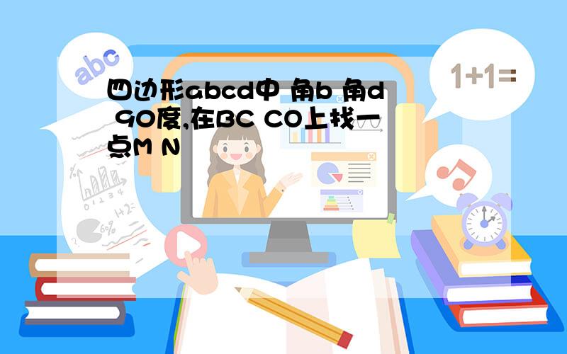 四边形abcd中 角b 角d 90度,在BC CO上找一点M N