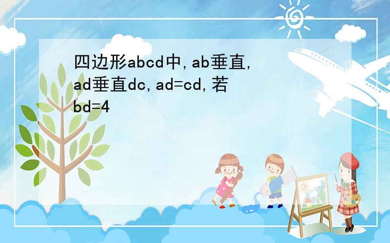 四边形abcd中,ab垂直,ad垂直dc,ad=cd,若bd=4