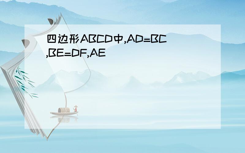 四边形ABCD中,AD=BC,BE=DF,AE