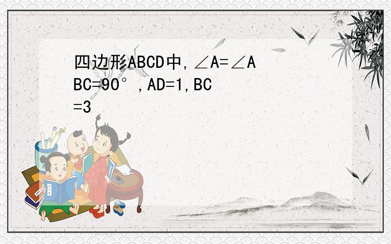 四边形ABCD中,∠A=∠ABC=90°,AD=1,BC=3