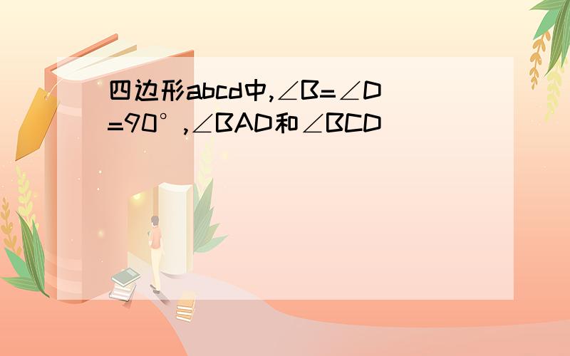 四边形abcd中,∠B=∠D=90°,∠BAD和∠BCD