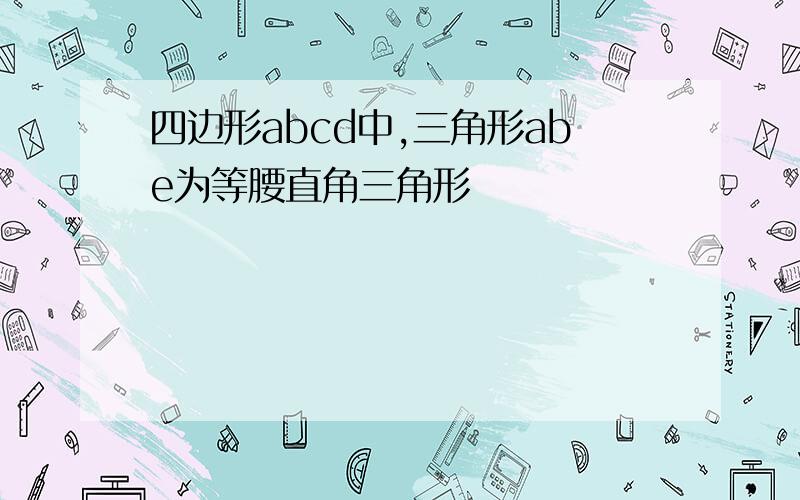 四边形abcd中,三角形abe为等腰直角三角形