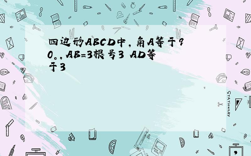 四边形ABCD中,角A等于90°,AB＝3根号3 AD等于3