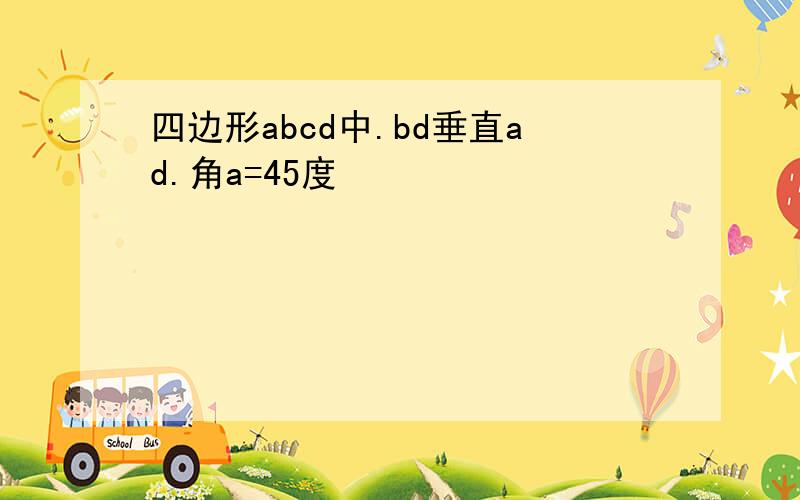 四边形abcd中.bd垂直ad.角a=45度