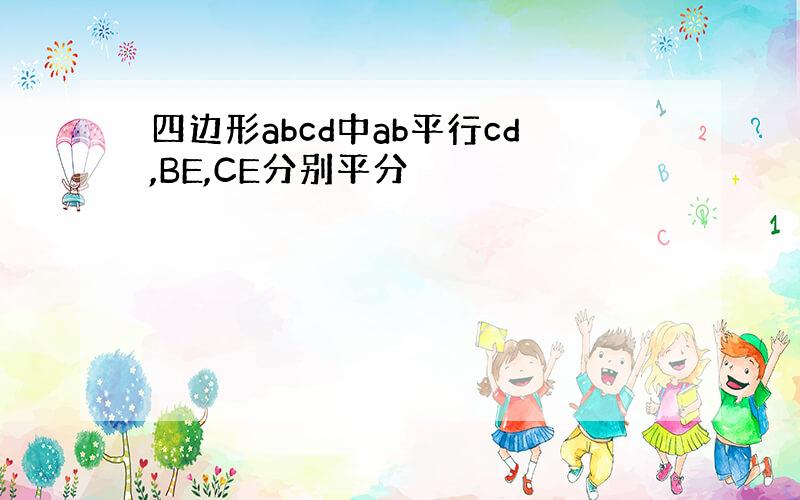 四边形abcd中ab平行cd,BE,CE分别平分