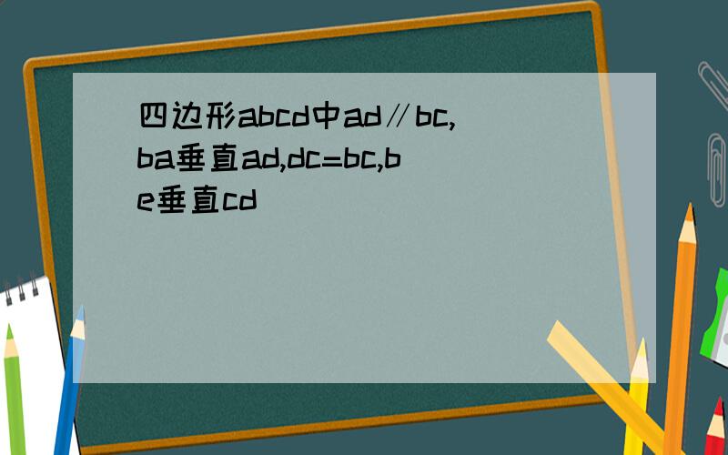 四边形abcd中ad∥bc,ba垂直ad,dc=bc,be垂直cd