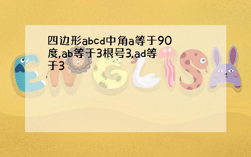 四边形abcd中角a等于90度,ab等于3根号3,ad等于3