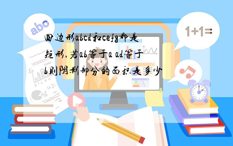 四边形abcd和cefg都是矩形,若ab等于a ad等于b则阴影部分的面积是多少