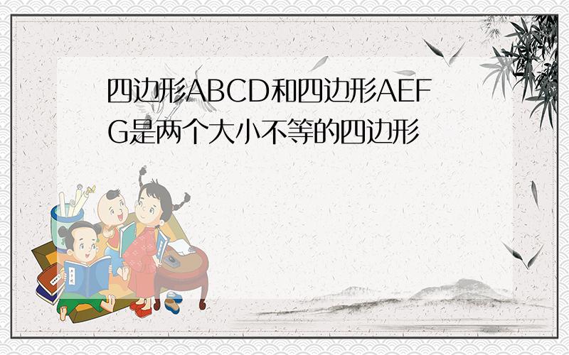 四边形ABCD和四边形AEFG是两个大小不等的四边形