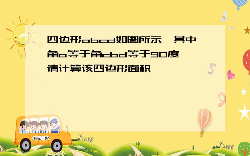 四边形abcd如图所示,其中角a等于角cbd等于90度,请计算该四边形面积