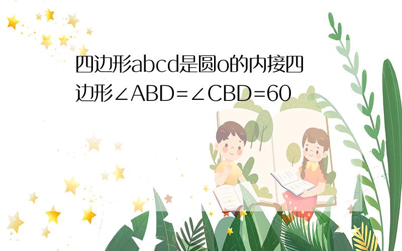 四边形abcd是圆o的内接四边形∠ABD=∠CBD=60