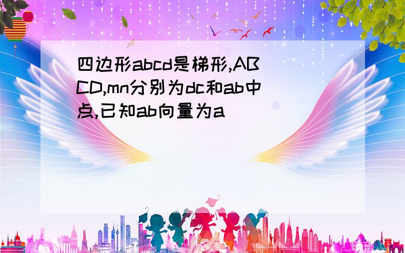 四边形abcd是梯形,AB CD,mn分别为dc和ab中点,已知ab向量为a