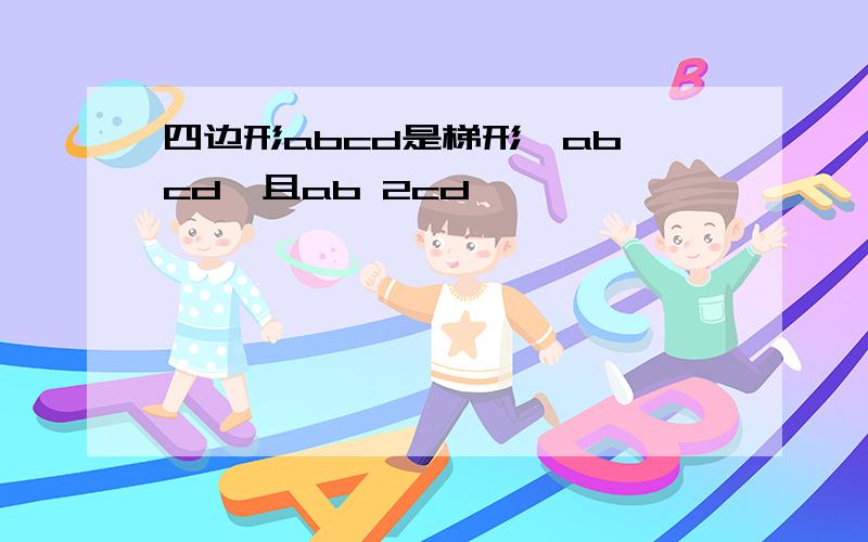 四边形abcd是梯形,ab cd,且ab 2cd